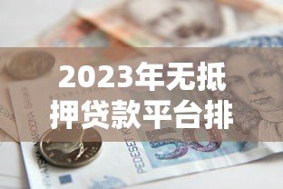 2023年无抵押贷款平台排行榜前十名推荐及对比分析 2023年无抵押贷款平台排行榜前十名推荐及对比分析