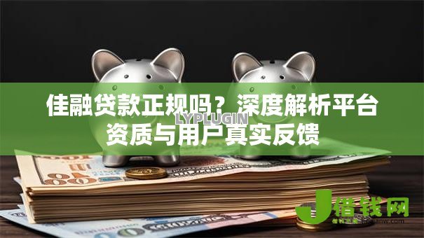 佳融贷款正规吗?深度解析平台资质与用户真实反馈 佳融贷款正规吗?深度解析平台资质与用户真实反馈
