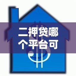 二押贷哪个平台可贷款？10家真实平台推荐与申请攻略
