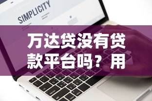 万达贷没有贷款平台吗?用户真实使用场景全解析 万达贷没有贷款平台吗?用户真实使用场景全解析