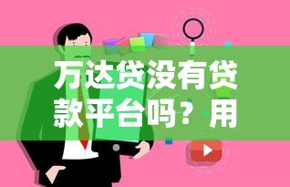 万达贷没有贷款平台吗?用户真实使用场景全解析 万达贷没有贷款平台吗?用户真实使用场景全解析