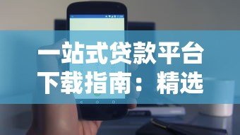 一站式贷款平台下载指南：精选正规渠道与安全使用技巧