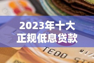 2023年十大正规低息贷款平台推荐:靠谱选择指南 2023年十大正规低息贷款平台推荐:靠谱选择指南