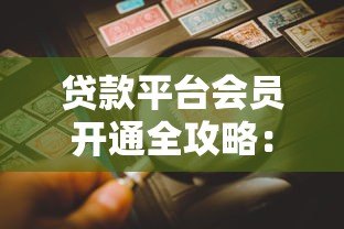 贷款平台会员开通全攻略：详细步骤与注意事项解析