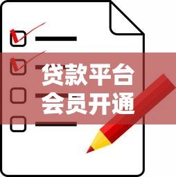 贷款平台会员开通全攻略：详细步骤与注意事项解析