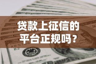 贷款上征信的平台正规吗?关键看这3个判断标准 贷款上征信的平台正规吗?关键看这3个判断标准