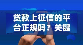 贷款上征信的平台正规吗?关键看这3个判断标准 贷款上征信的平台正规吗?关键看这3个判断标准