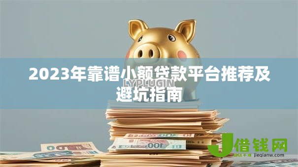 2023年靠谱小额贷款平台推荐及避坑指南