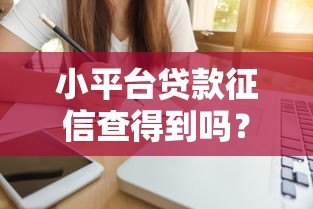 小平台贷款征信查得到吗?真实情况解析 小平台贷款征信查得到吗?真实情况解析