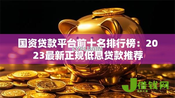 国资贷款平台前十名排行榜:2023最新正规低息贷款推荐 国资贷款平台前十名排行榜:2023最新正规低息贷款推荐