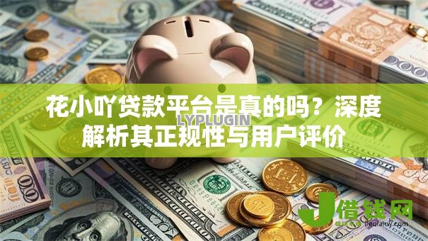花小吖贷款平台是真的吗？深度解析其正规性与用户评价
