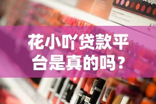 花小吖贷款平台是真的吗？深度解析其正规性与用户评价