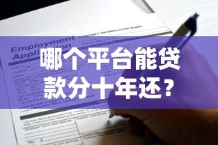 哪个平台能贷款分十年还?推荐5家靠谱机构及申请攻略 哪个平台能贷款分十年还?推荐5家靠谱机构及申请攻略