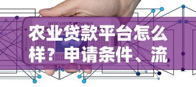 农业贷款平台怎么样?申请条件、流程及注意事项解析 农业贷款平台怎么样?申请条件、流程及注意事项解析