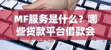 MF服务是什么?哪些贷款平台借款会上征信? MF服务是什么?哪些贷款平台借款会上征信?