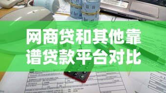 网商贷和其他靠谱贷款平台对比，小微企业主这样选更划算