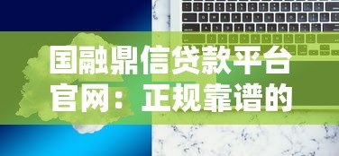 国融鼎信贷款平台官网:正规靠谱的快速贷款解决方案 国融鼎信贷款平台官网:正规靠谱的快速贷款解决方案