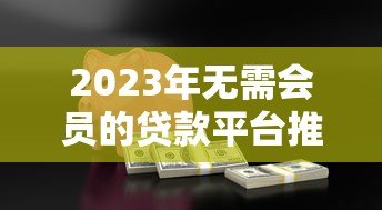 2023年无需会员的贷款平台推荐:正规安全快速下款 2023年无需会员的贷款平台推荐:正规安全快速下款