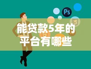 能贷款5年的平台有哪些?这10家正规机构值得考虑 能贷款5年的平台有哪些?这10家正规机构值得考虑