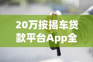 20万按揭车贷款平台App全解析：申请流程、利率及注意事项