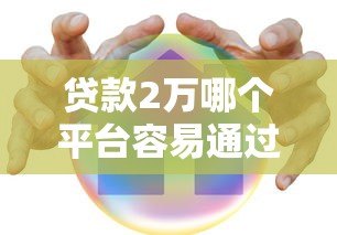 贷款2万哪个平台容易通过?这5类渠道真实测评 贷款2万哪个平台容易通过?这5类渠道真实测评