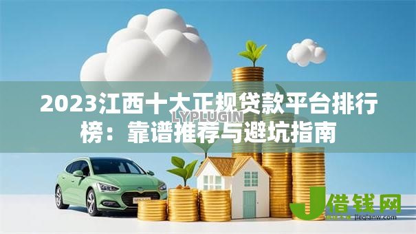 2023江西十大正规贷款平台排行榜:靠谱推荐与避坑指南 2023江西十大正规贷款平台排行榜:靠谱推荐与避坑指南
