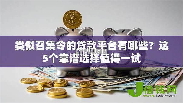 类似召集令的贷款平台有哪些?这5个靠谱选择值得一试 类似召集令的贷款平台有哪些?这5个靠谱选择值得一试