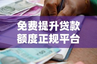 免费提升贷款额度正规平台盘点 5大技巧快速提高借款上限