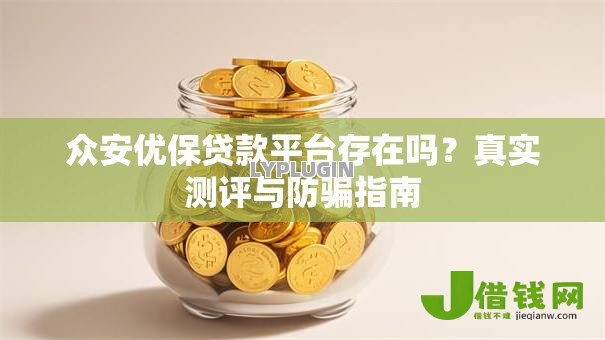 众安优保贷款平台存在吗?真实测评与防骗指南 众安优保贷款平台存在吗?真实测评与防骗指南