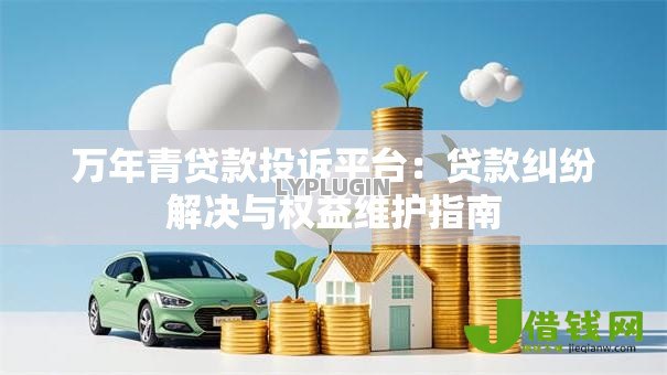 万年青贷款投诉平台：贷款纠纷解决与权益维护指南