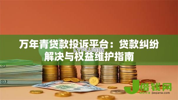 万年青贷款投诉平台：贷款纠纷解决与权益维护指南
