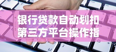 银行贷款自动划扣第三方平台操作指南 银行贷款自动划扣第三方平台操作指南