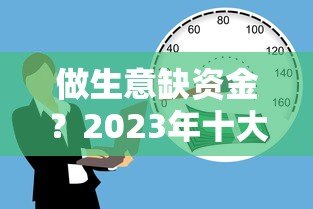 做生意缺资金?2023年十大正规贷款平台推荐 做生意缺资金?2023年十大正规贷款平台推荐