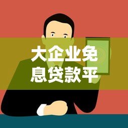 大企业免息贷款平台推荐及申请攻略