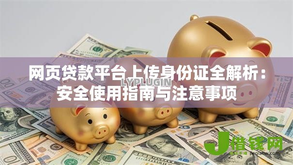 网页贷款平台上传身份证全解析:安全使用指南与注意事项 网页贷款平台上传身份证全解析:安全使用指南与注意事项