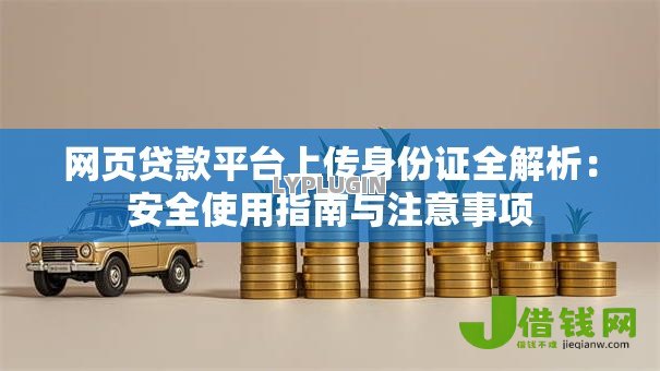 网页贷款平台上传身份证全解析:安全使用指南与注意事项 网页贷款平台上传身份证全解析:安全使用指南与注意事项
