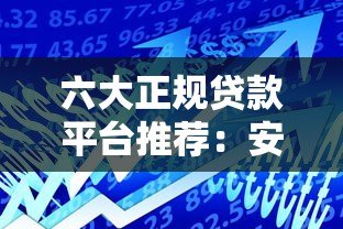 六大正规贷款平台推荐:安全借贷必看指南 六大正规贷款平台推荐:安全借贷必看指南