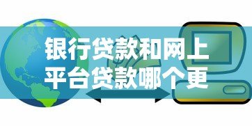 银行贷款和网上平台贷款哪个更划算?5大对比帮你选 银行贷款和网上平台贷款哪个更划算?5大对比帮你选
