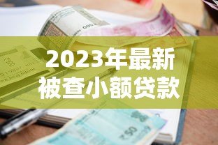 2023年最新被查小额贷款平台名单及避坑指南 2023年最新被查小额贷款平台名单及避坑指南