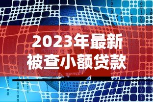 2023年最新被查小额贷款平台名单及避坑指南 2023年最新被查小额贷款平台名单及避坑指南