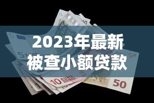 2023年最新被查小额贷款平台名单及避坑指南 2023年最新被查小额贷款平台名单及避坑指南
