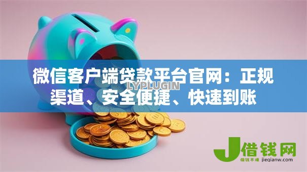 微信客户端贷款平台官网:正规渠道、安全便捷、快速到账 微信客户端贷款平台官网:正规渠道、安全便捷、快速到账