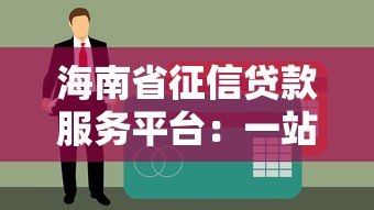 海南省征信贷款服务平台:一站式贷款申请指南与流程解析 海南省征信贷款服务平台:一站式贷款申请指南与流程解析