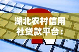 湖北农村信用社贷款平台:申请条件、流程及常见问题解答 湖北农村信用社贷款平台:申请条件、流程及常见问题解答