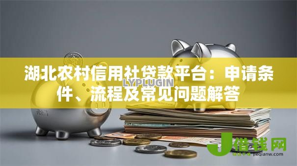 湖北农村信用社贷款平台:申请条件、流程及常见问题解答 湖北农村信用社贷款平台:申请条件、流程及常见问题解答