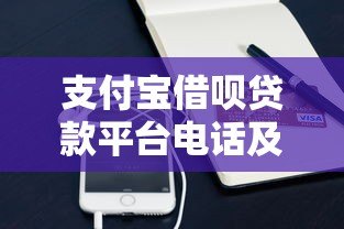 支付宝借呗贷款平台电话及使用指南:快速获取资金必看攻略 支付宝借呗贷款平台电话及使用指南:快速获取资金必看攻略