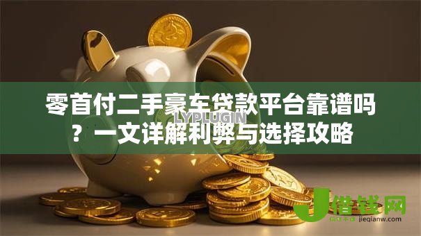 零首付二手豪车贷款平台靠谱吗？一文详解利弊与选择攻略
