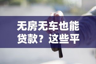 无房无车也能贷款?这些平台和条件你一定要知道 无房无车也能贷款?这些平台和条件你一定要知道