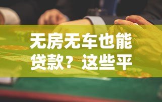 无房无车也能贷款?这些平台和条件你一定要知道 无房无车也能贷款?这些平台和条件你一定要知道