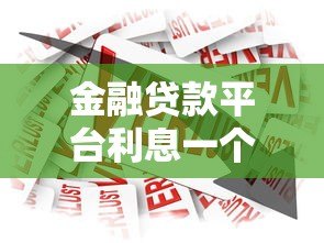 金融贷款平台利息一个月多少钱?2023最新利率解析 金融贷款平台利息一个月多少钱?2023最新利率解析